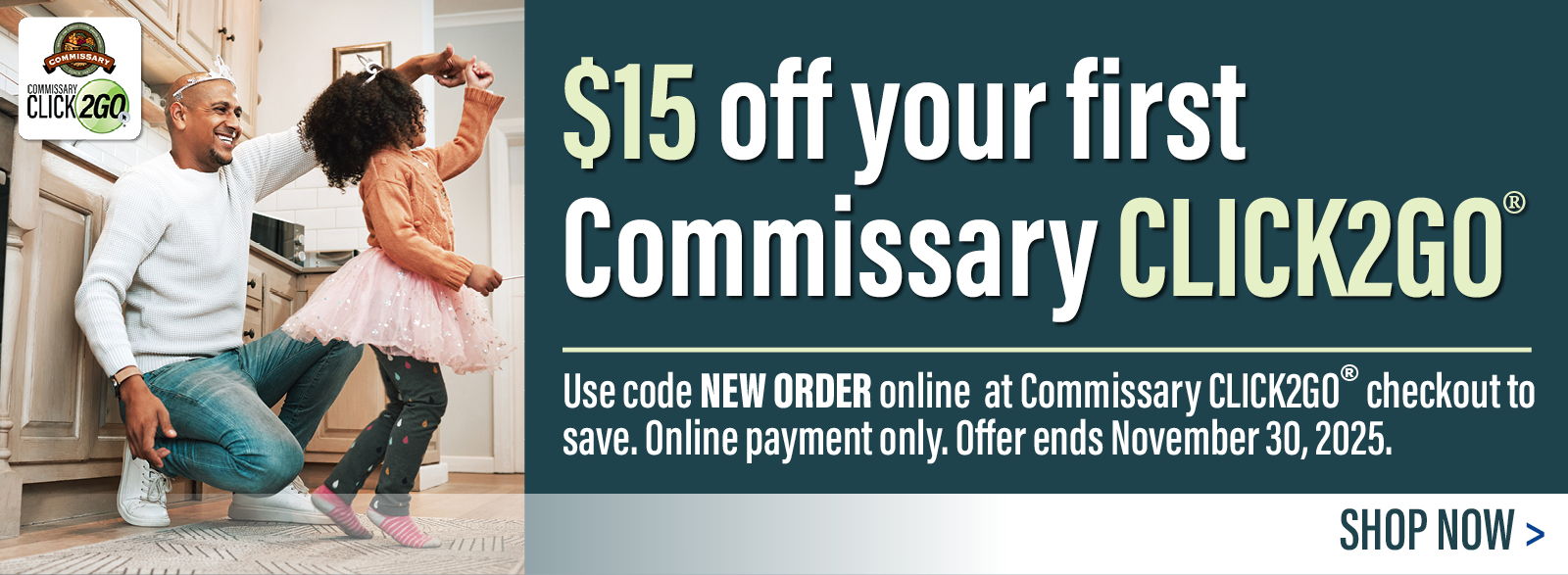 $15 off your first Commissary CLICK2G0 order. Use code NEWORDER online at Commissary CLICK2GO checkout to save. Online payment only. Offer ends November 30, 2025.