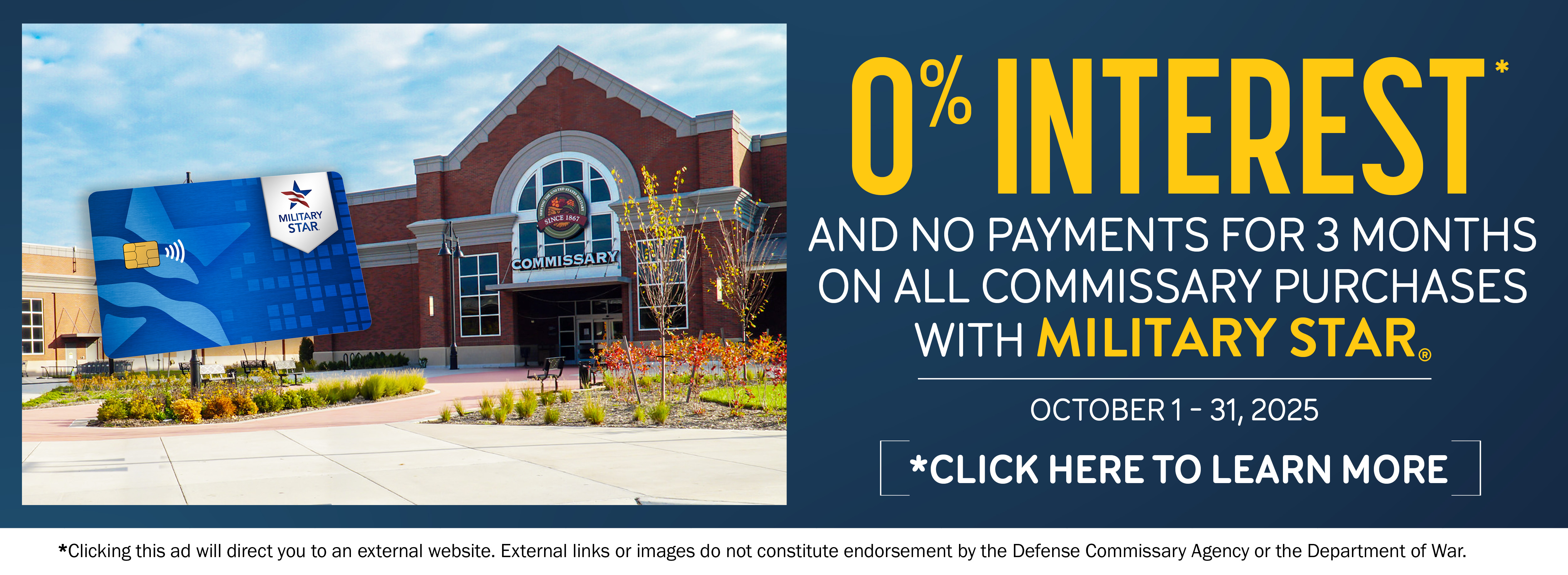 0% INTEREST AND NO PAYMENTS FOR 3 MONTHS ON ALL COMMISSARY PURCHASES WITH MILITARY STAR. CLICK HERE TO LEARN MORE.